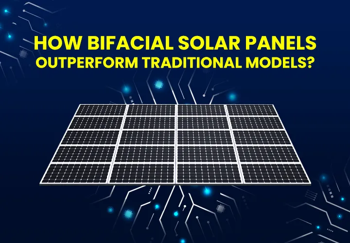 How Bifacial Solar Panels Outperform Traditional Models?