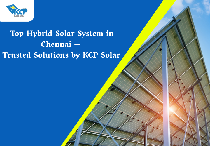 Top Hybrid Solar System in Chennai — Trusted Solutions by KCP Solar
