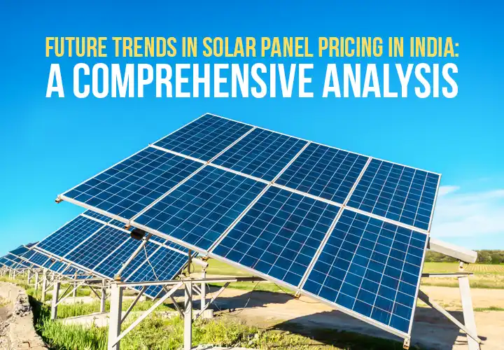 Future Trends in Solar Panel Prices in India: A Comprehensive Analysis